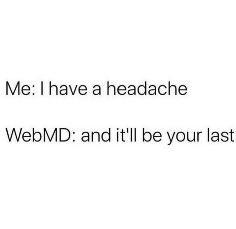 Anxiety meme Me: I have a headache, WebMD: and it'll be you last