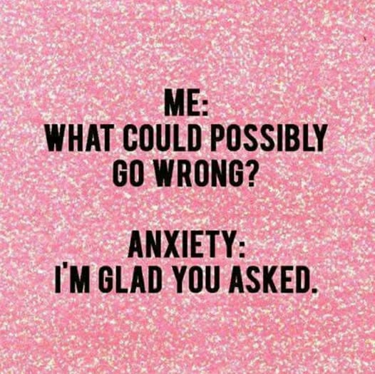 Anxiety meme Me: What could possibly go wrong? Anxiety: I'm glad you asked.