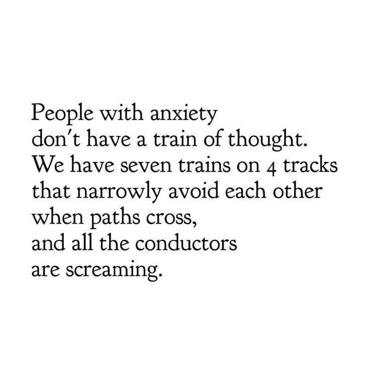 Anxiety meme People with anxiety don't have a train of thought. We have seven trains on 4 tracks that narrowly avoid each other when paths cross, and all the conductors are screaming.