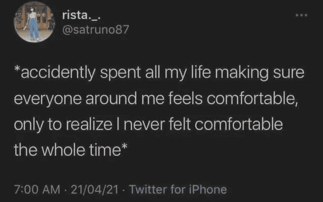 Anxiety meme Accidently spent all my life making sure everyone around me feels comfortable, only to realize I never felt comfortable the whole time