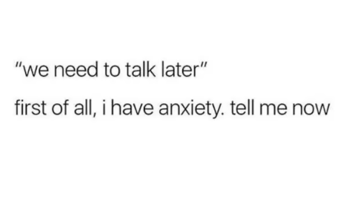 Anxiety meme "we need to talk later" first of all, i have anxiety, tell me now