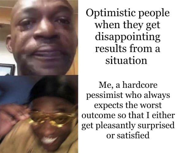 Stress meme Optimistic people when they get disappointing results from a situation Me, hardcore pessimist who always expects the worst outcome so that I either get pleasantly suprised or satisfied