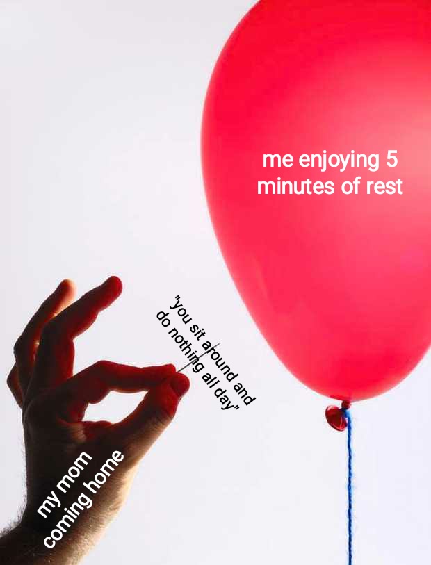 Stress meme my mom coming home ''you sit around and do nothing all day'' vs me enjoying 5 minutes of rest