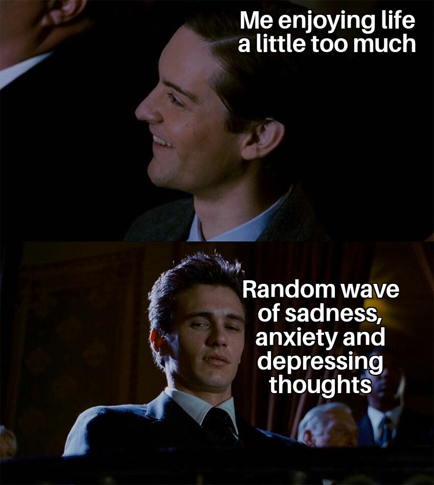 Depression meme — Me: enjoying life a little too much, then: Random wave of sadness, anxiety and depressing thoughts