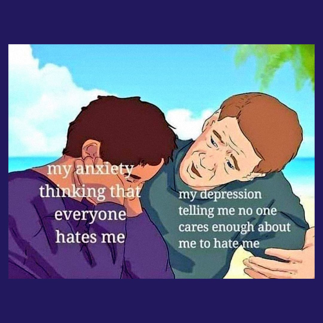 Depression meme — My anxiety: thinking that everyone hates me, My depression: telling me no one cares enough about me to hate me