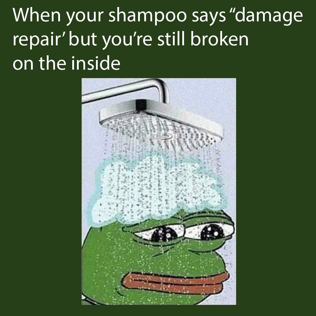 Depression meme —When you shampoo says ''damage repair'' but you're still broken on the inside