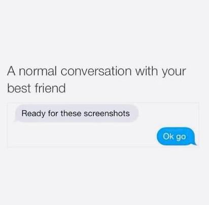 Communication meme A normal conversation with your best friend Them - Ready for these screenshots, Me - Ok go