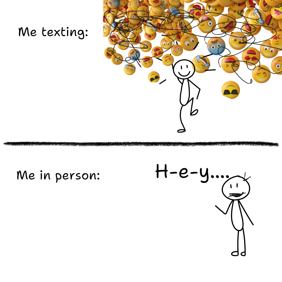 Communication meme Me texting: (A lot of emojis) vs Me in person: H-e-y..
