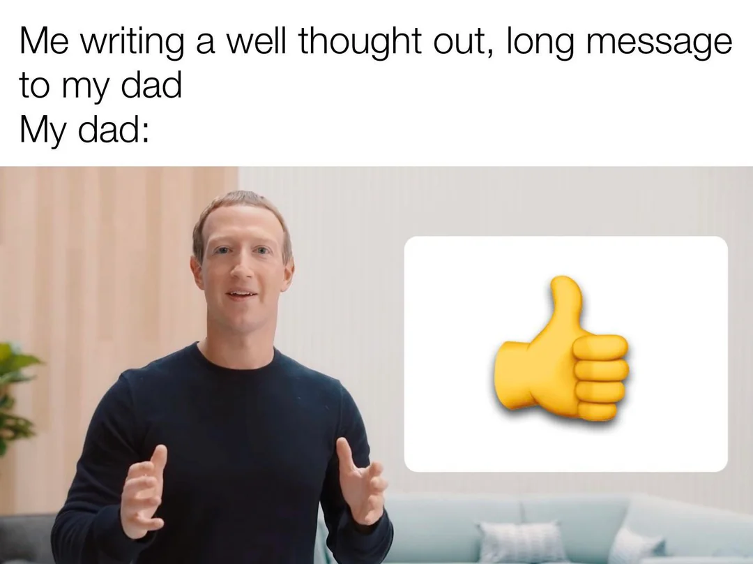Communication meme Me writing a well thought out, long message to my dad, My dad - response(thumbs up)