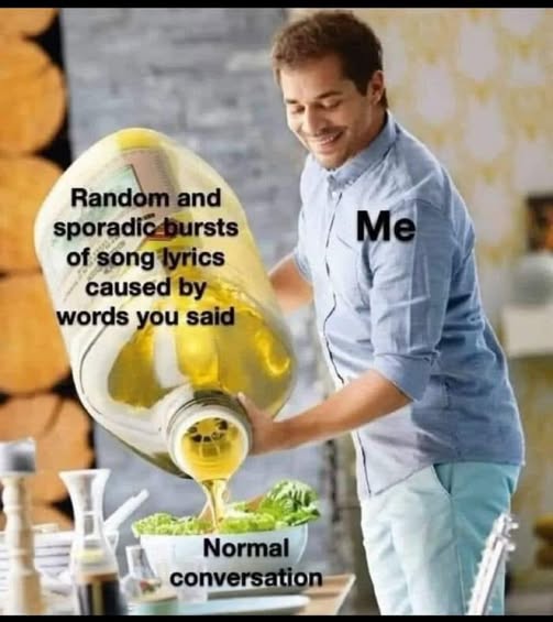Communication meme Normal conversation, Me - Random and sporadic bursts of song lyrics caused by word you said