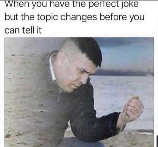 Communication meme When you have the perfect joke but the topic changes before you can tell it
