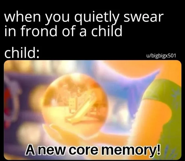 Communication meme When you quietly swear in front of a child, child - A new core memory!