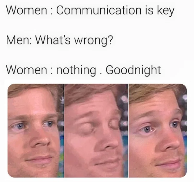 Communication meme Women: Communication is key, Men: What's wrong?, Women: nothing. Goodnight