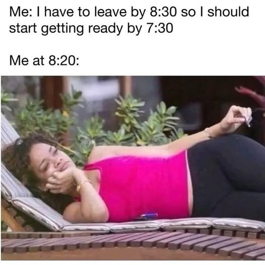 Procrastination meme — Me - I have to leave by 8:30 so I should start getting ready by 7:30, Me at 8:20 (still not even close to ready)