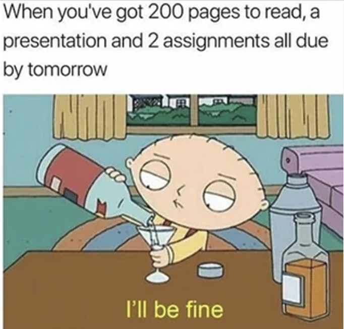 Procrastination meme When you've got 200 pages to read, a presentation and 2 assignments all due by tomorrow, Me - I'll be fine