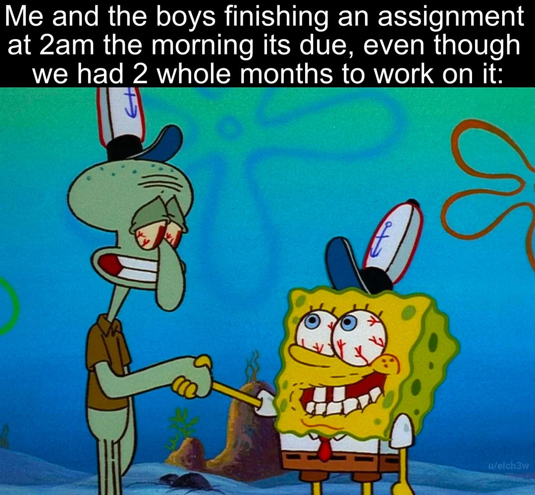Procrastionation meme Me and the boys finishing an assignment at 2am the morning its due, even though we had 2 whole months to work on it